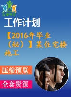 【2016年畢業(yè)（秘）】某住宅樓施工組織計(jì)劃【論文+進(jìn)度表】