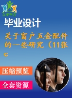 關(guān)于窗戶五金配件的一些研究（11張cad圖紙+開(kāi)題報(bào)告+機(jī)械設(shè)計(jì)畢業(yè)論文）