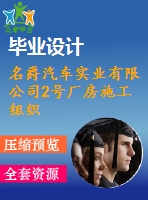 名爵汽車實業(yè)有限公司2號廠房施工組織設計-建筑工程管理施工組織設計論文（開題報告、任務書、畢業(yè)論文、圖紙、進度全套畢業(yè)資料）