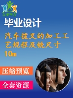 汽車撥叉的加工工藝規(guī)程及銑尺寸10mm兩端面夾具設計[含cad圖紙，工藝工序卡，說明書等資料全套]