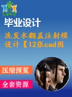 洗發(fā)水翻蓋注射模設(shè)計(jì)【12張cad圖紙+畢業(yè)論文+開題報(bào)告+任務(wù)書】