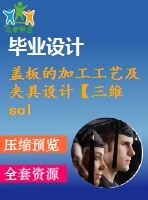 蓋板的加工工藝及夾具設(shè)計(jì)【三維solidworls】【全套cad圖紙+畢業(yè)論文】【原創(chuàng)資料】【優(yōu)秀夾具設(shè)計(jì)】