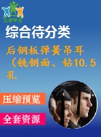 后鋼板彈簧吊耳（銑側(cè)面、鉆10.5孔、鉆30孔）的工藝和工裝設(shè)計(jì)