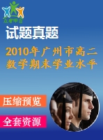 2010年廣州市高二數(shù)學期末學業(yè)水平測試題(必修1-5)