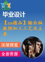 【zs精品】輸出軸數(shù)控加工工藝及主要工裝設計(全套含cad圖紙、工藝工序卡、說明書)